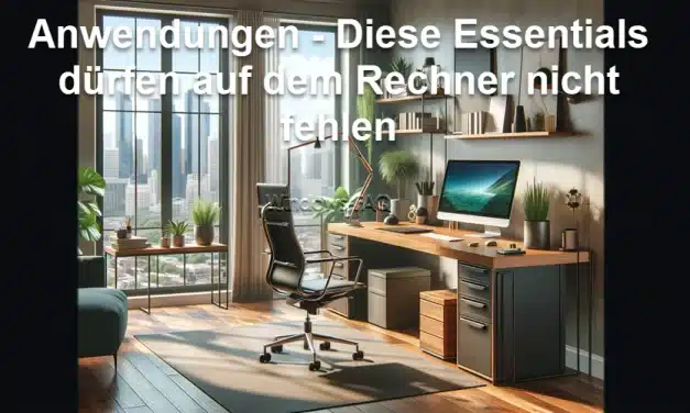 Anwendungen – Diese Essentials dürfen auf dem Rechner nicht fehlen